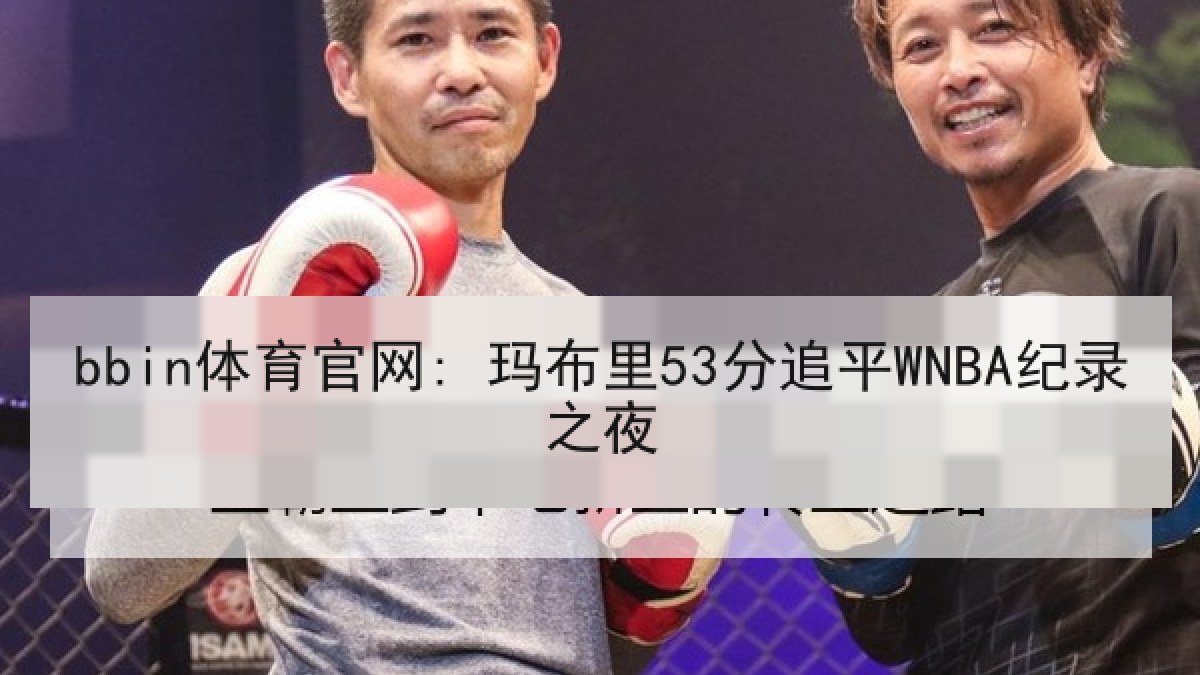 bbin体育官网: 玛布里53分追平WNBA纪录之夜