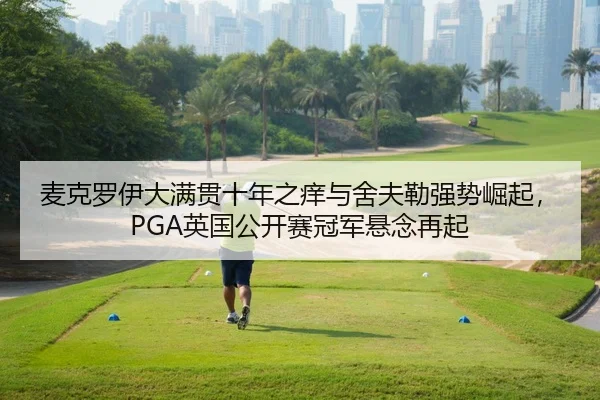 麦克罗伊大满贯十年之痒与舍夫勒强势崛起，PGA英国公开赛冠军悬念再起
