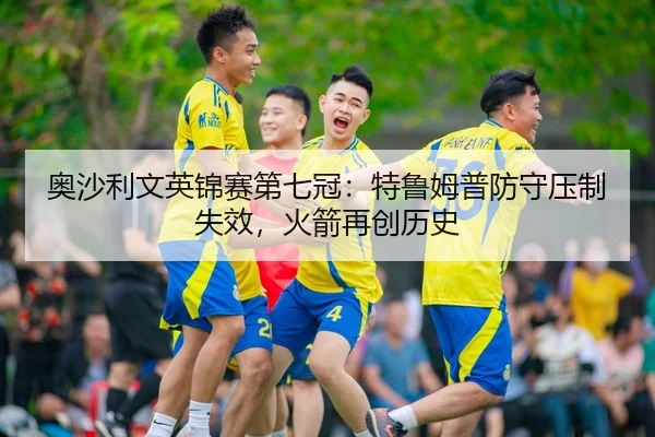 奥沙利文英锦赛第七冠：特鲁姆普防守压制失效，火箭再创历史