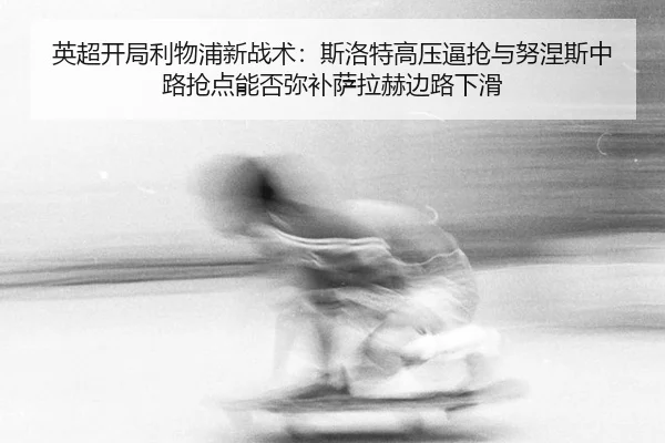 英超开局利物浦新战术：斯洛特高压逼抢与努涅斯中路抢点能否弥补萨拉赫边路下滑