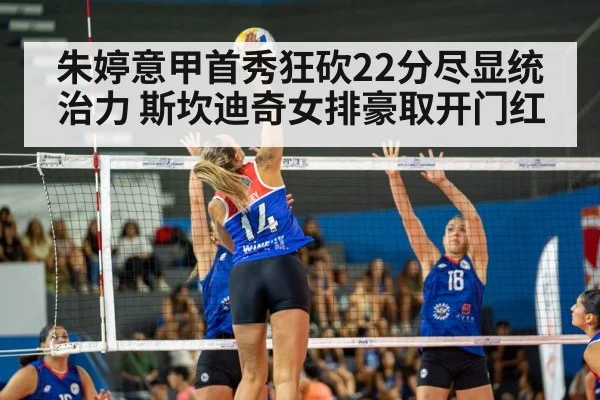 朱婷意甲首秀狂砍22分尽显统治力 斯坎迪奇女排豪取开门红