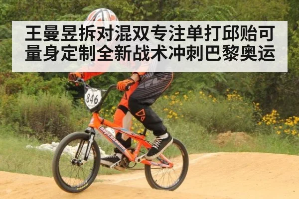 王曼昱拆对混双专注单打邱贻可量身定制全新战术冲刺巴黎奥运