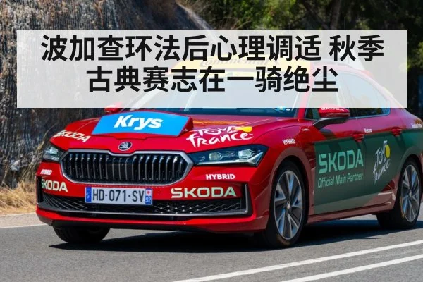 波加查环法后心理调适 秋季古典赛志在一骑绝尘