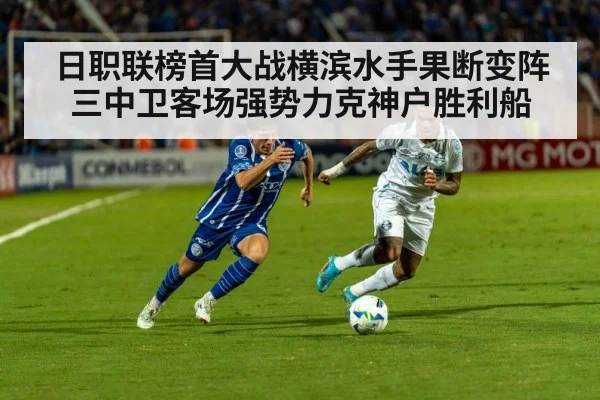 日职联榜首大战横滨水手果断变阵三中卫客场强势力克神户胜利船