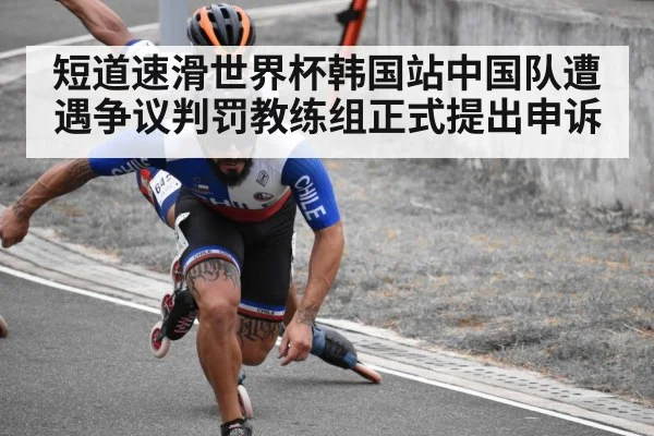 短道速滑世界杯韩国站中国队遭遇争议判罚教练组正式提出申诉