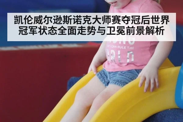 凯伦威尔逊斯诺克大师赛夺冠后世界冠军状态全面走势与卫冕前景解析